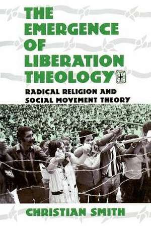 The Emergence of Liberation Theology: Radical Religion and Social Movement Theory de Christian Smith