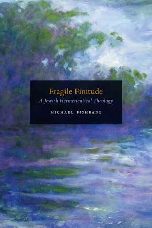 Fragile Finitude: A Jewish Hermeneutical Theology de Michael Fishbane