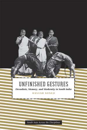 Unfinished Gestures: Devadasis, Memory, and Modernity in South India de Davesh Soneji