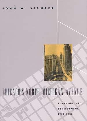 Chicago's North Michigan Avenue: Planning and Development, 1900-1930 de John W. Stamper