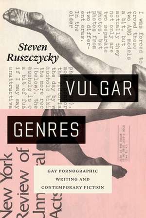 Vulgar Genres: Gay Pornographic Writing and Contemporary Fiction de Steven Ruszczycky