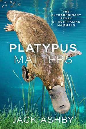 Platypus Matters: The Extraordinary Story of Australian Mammals de Jack Ashby