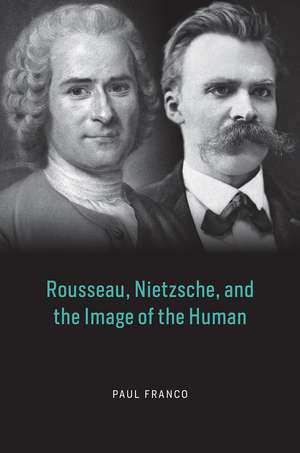 Rousseau, Nietzsche, and the Image of the Human de Paul Franco