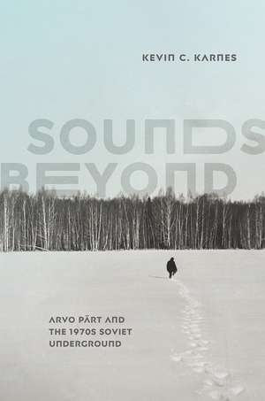 Sounds Beyond: Arvo Pärt and the 1970s Soviet Underground de Kevin C. Karnes