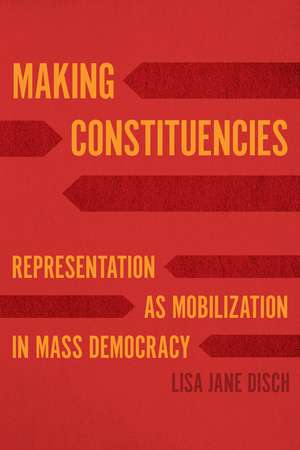 Making Constituencies: Representation as Mobilization in Mass Democracy de Lisa Jane Disch