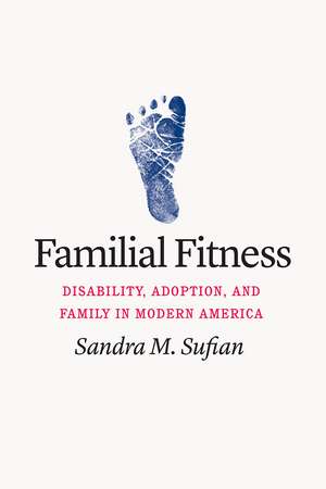 Familial Fitness: Disability, Adoption, and Family in Modern America de Sandra M. Sufian