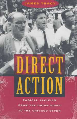 Direct Action: Radical Pacifism from the Union Eight to the Chicago Seven de James Tracy