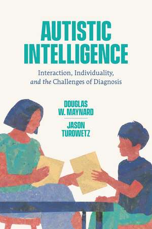 Autistic Intelligence: Interaction, Individuality, and the Challenges of Diagnosis de Douglas W. Maynard