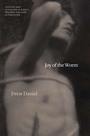 Joy of the Worm: Suicide and Pleasure in Early Modern English Literature de Professor Drew Daniel