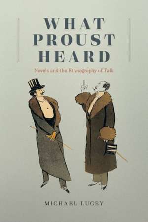 What Proust Heard: Novels and the Ethnography of Talk de Professor Michael Lucey