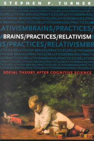 Brains/Practices/Relativism: Social Theory after Cognitive Science de Stephen Turner