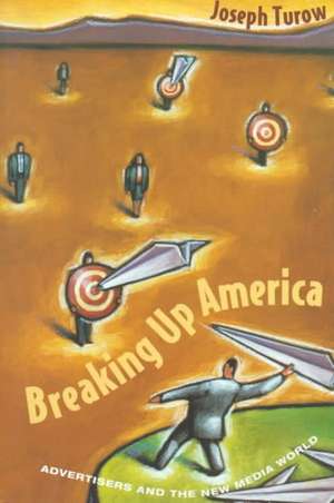 Breaking Up America: Advertisers and the New Media World de Joseph Turow