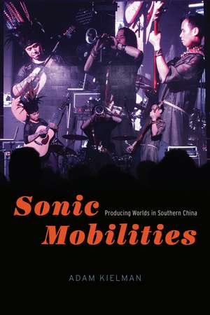 Sonic Mobilities: Producing Worlds in Southern China de Adam Kielman