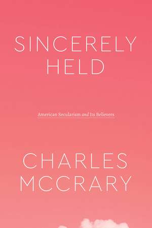 Sincerely Held: American Secularism and Its Believers de Charles McCrary