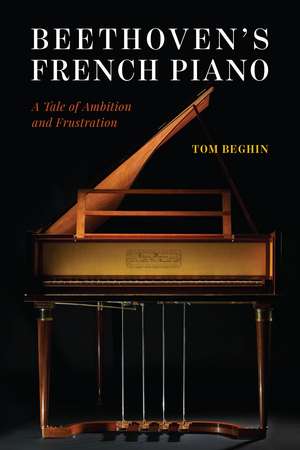 Beethoven's French Piano: A Tale of Ambition and Frustration de Tom Beghin