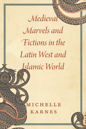 Medieval Marvels and Fictions in the Latin West and Islamic World de Professor Michelle Karnes