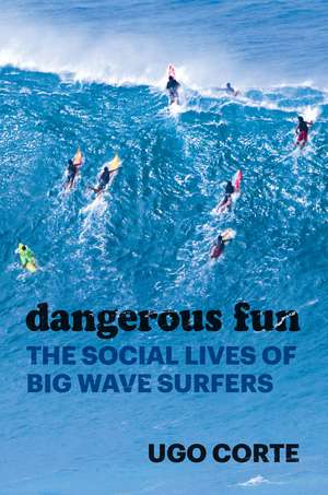 Dangerous Fun: The Social Lives of Big Wave Surfers de Ugo Corte