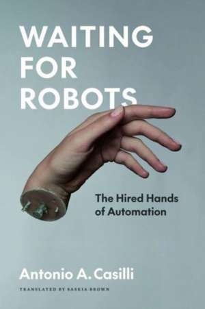 Waiting for Robots: The Hired Hands of Automation de Antonio Casilli