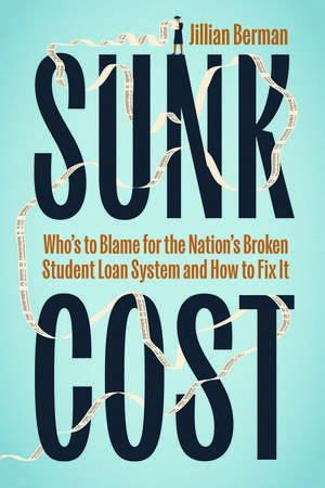 Sunk Cost: Who’s to Blame for the Nation’s Broken Student Loan System and How to Fix It de Jillian Berman