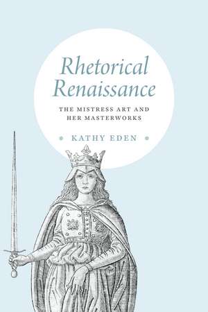 Rhetorical Renaissance – The Mistress Art and Her Masterworks de Kathy Eden