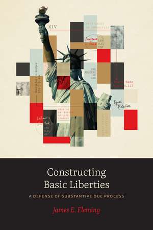 Constructing Basic Liberties: A Defense of Substantive Due Process de James E. Fleming