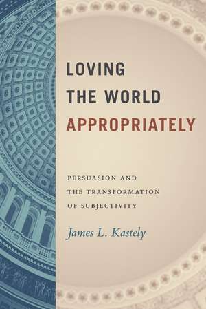 Loving the World Appropriately: Persuasion and the Transformation of Subjectivity de James L. Kastely