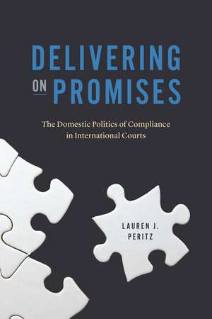 Delivering on Promises: The Domestic Politics of Compliance in International Courts de Lauren J. Peritz