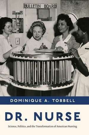 Dr. Nurse: Science, Politics, and the Transformation of American Nursing de Professor Dominique A. Tobbell