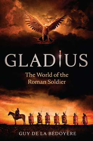 Gladius: The World of the Roman Soldier de Guy de la Bédoyère