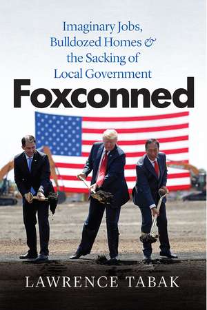 Foxconned: Imaginary Jobs, Bulldozed Homes, and the Sacking of Local Government de Lawrence Tabak