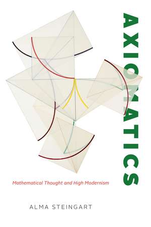 Axiomatics – Mathematical Thought and High Modernism de Alma Steingart