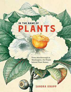 In the Name of Plants: From Attenborough to Washington, the People behind Plant Names de Sandra Knapp