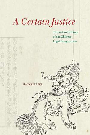 A Certain Justice: Toward an Ecology of the Chinese Legal Imagination de Haiyan Lee