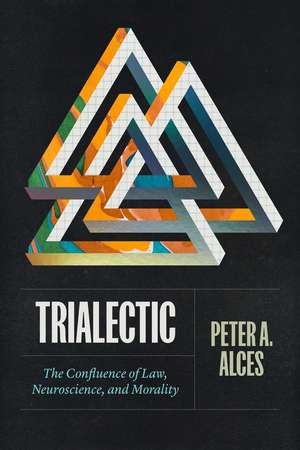 Trialectic: The Confluence of Law, Neuroscience, and Morality de Peter A. Alces