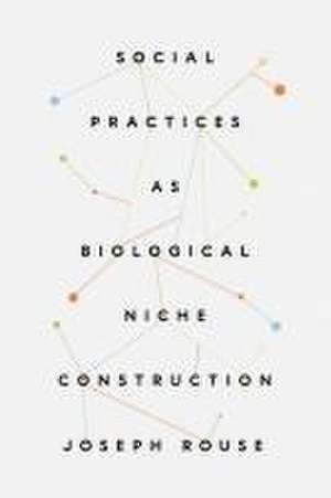 Social Practices as Biological Niche Construction de Joseph Rouse