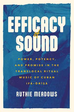 Efficacy of Sound: Power, Potency, and Promise in the Translocal Ritual Music of Cuban Ifá-Òrìsà de Ruthie Meadows