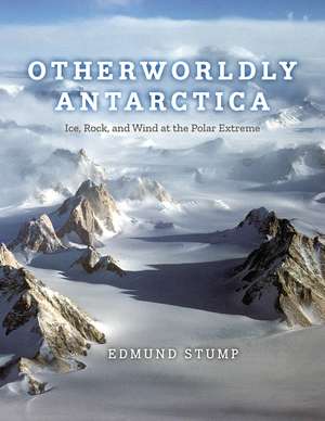 Otherworldly Antarctica: Ice, Rock, and Wind at the Polar Extreme de Edmund Stump