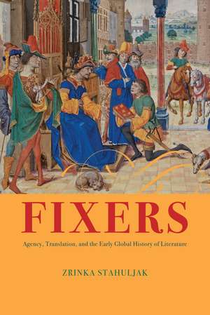 Fixers: Agency, Translation, and the Early Global History of Literature de Professor Zrinka Stahuljak