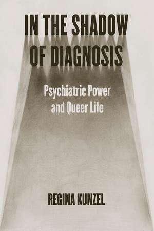 In the Shadow of Diagnosis – Psychiatric Power and Queer Life de Regina Kunzel