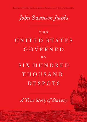 The United States Governed by Six Hundred Thousand Despots: A True Story of Slavery de John Swanson Jacobs