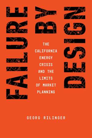 Failure by Design: The California Energy Crisis and the Limits of Market Planning de Georg Rilinger