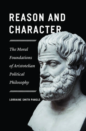 Reason and Character: The Moral Foundations of Aristotelian Political Philosophy de Lorraine Smith Pangle