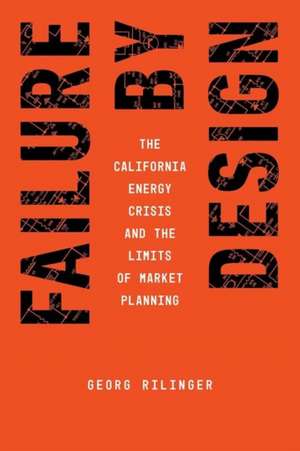 Failure by Design: The California Energy Crisis and the Limits of Market Planning de Georg Rilinger