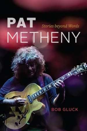 Pat Metheny: Stories beyond Words de Bob Gluck