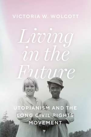 Living in the Future: Utopianism and the Long Civil Rights Movement de Victoria W. Wolcott