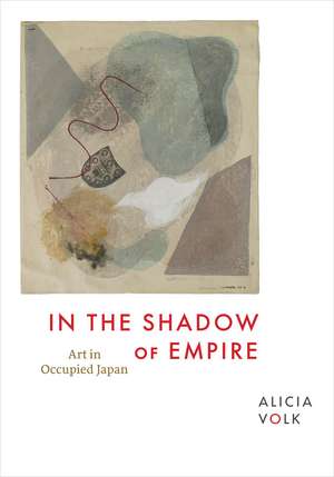 In the Shadow of Empire: Art in Occupied Japan de Alicia Volk