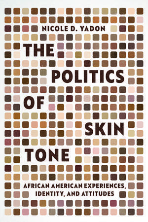 The Politics of Skin Tone: African American Experiences, Identity, and Attitudes de Nicole D. Yadon