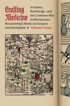 Crafting Medicine: Artisans, Knowledge, and the Common Man in Hieronymus Brunschwig's Books on Surgery and Distillation de Tillmann Taape