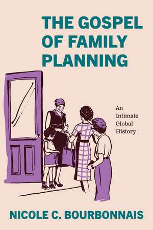 The Gospel of Family Planning: An Intimate Global History de Nicole C. Bourbonnais