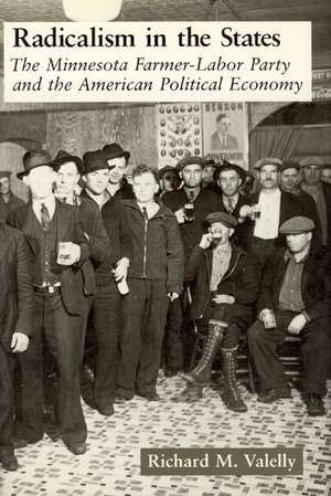 Radicalism in the States: The Minnesota Farmer-Labor Party and the American Political Economy de Richard M. Valelly